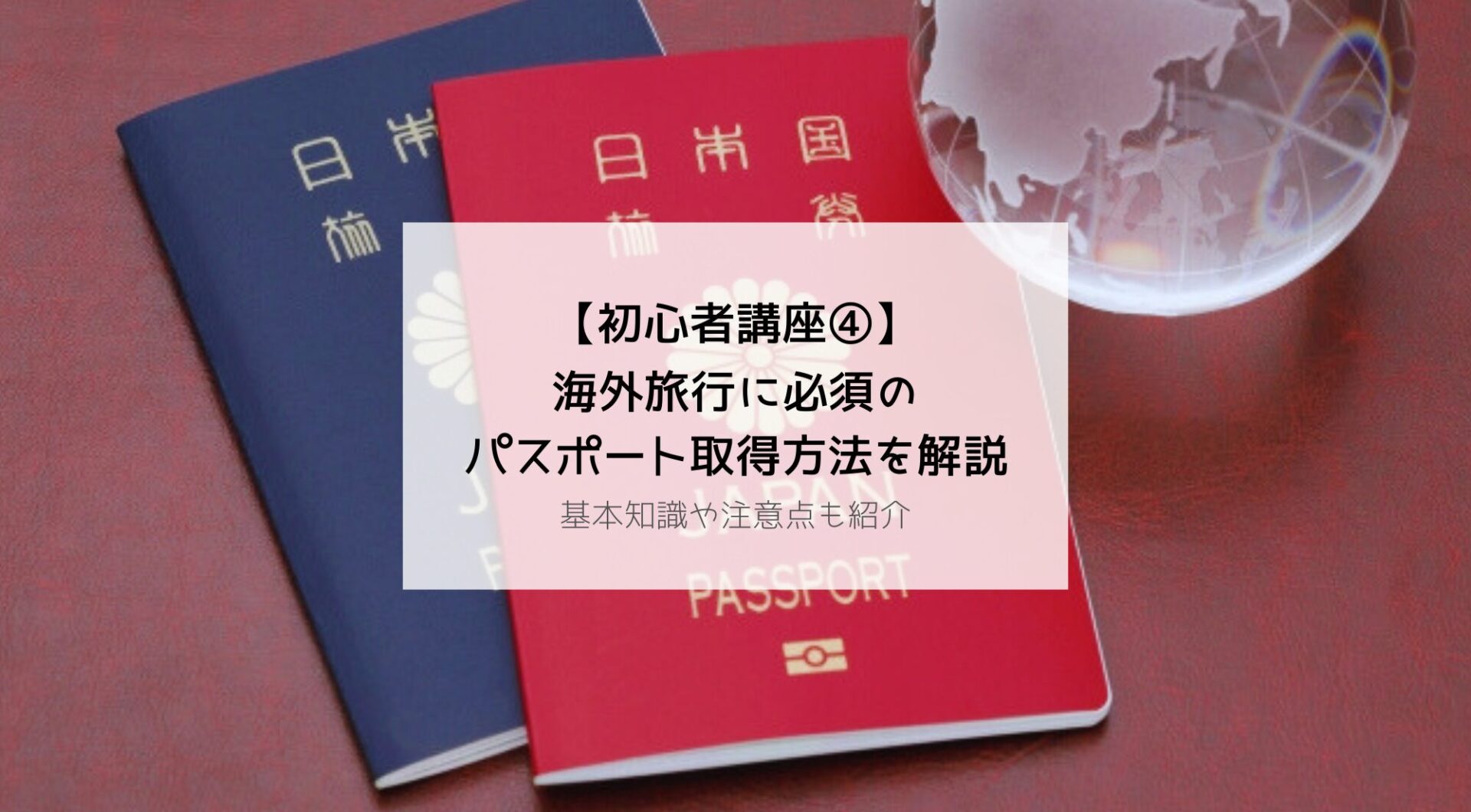 海外旅行に必須のパスポート取得方法を紹介！ 基本知識や注意点も【初心者講座④】